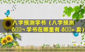 八字预测学书（八字预测 🐬 学书在哪里有 🌻 卖）